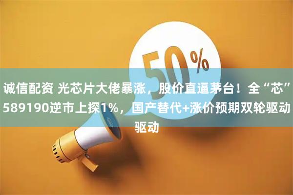 诚信配资 光芯片大佬暴涨，股价直逼茅台！全“芯”589190逆市上探1%，国产替代+涨价预期双轮驱动