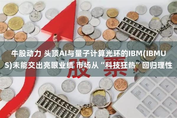 牛股动力 头顶AI与量子计算光环的IBM(IBMUS)未能交出亮眼业绩 市场从“科技狂热”回归理性
